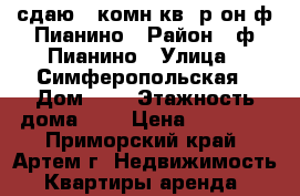 сдаю 1-комн.кв. р-он ф.Пианино › Район ­ ф.Пианино › Улица ­ Симферопольская › Дом ­ 0 › Этажность дома ­ 5 › Цена ­ 16 000 - Приморский край, Артем г. Недвижимость » Квартиры аренда   